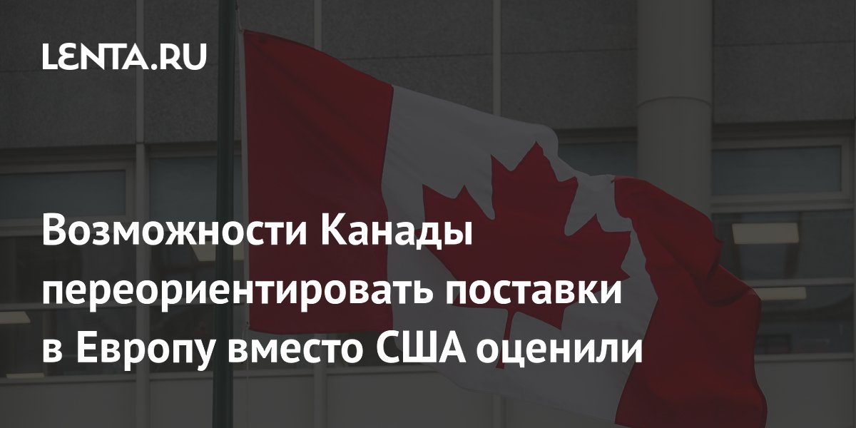 Канада может переориентировать экспорт в Европу после пошлин США Канада может переориентировать экспорт в Европу после пошлин США