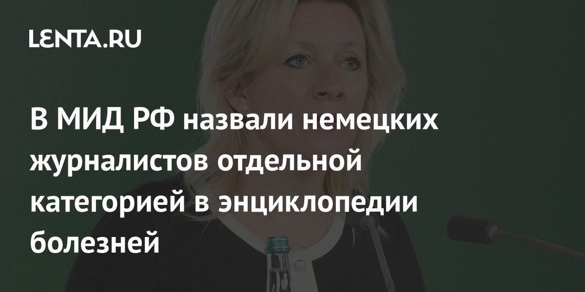 Захарова назвала немецких журналистов отдельной категорией в энциклопедии болезней Захарова назвала немецких журналистов отдельной категорией в энциклопедии болезней