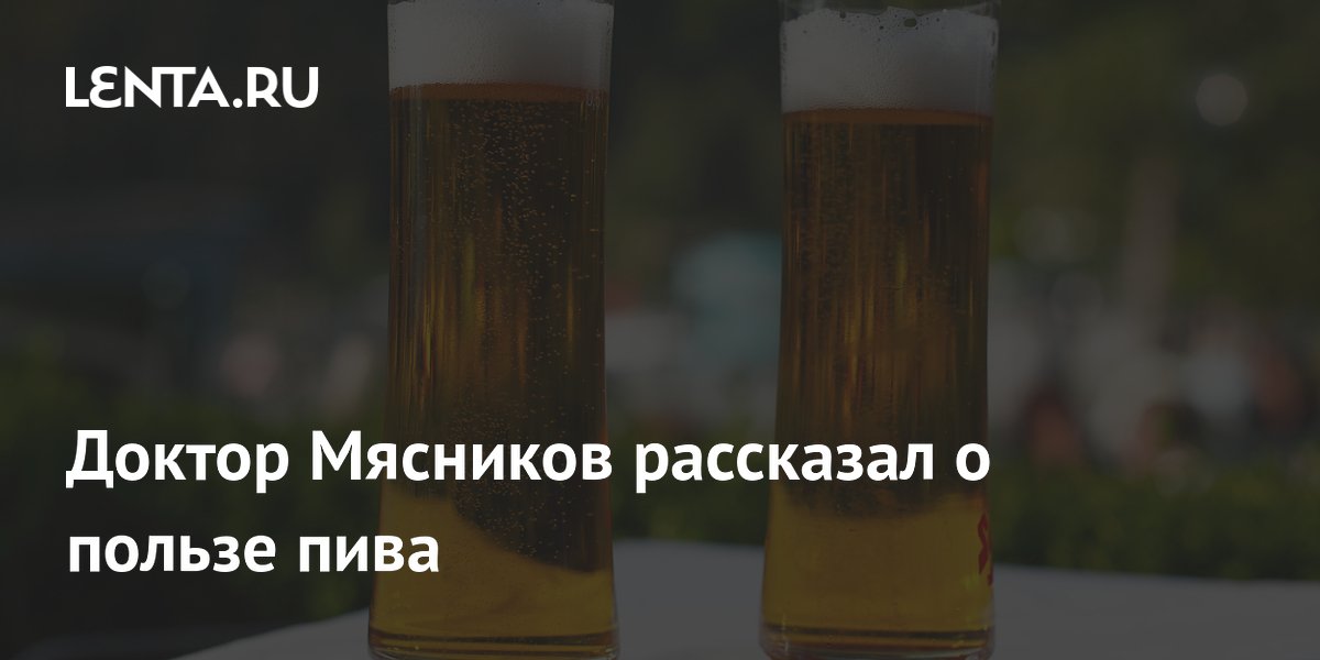Врач Мясников рассказал о пользе пива и предупредил о рисках алкоголя