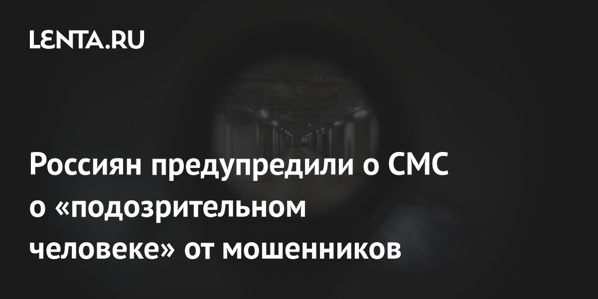 Россиян предупредили о новой схеме мошенников с СМС о «подозрительном человеке» Россиян предупредили о новой схеме мошенников с СМС о «подозрительном человеке»