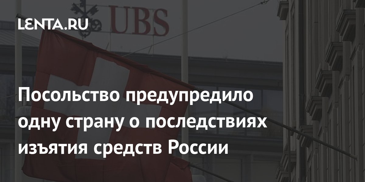 Посольство РФ предупредило Швейцарию о последствиях конфискации российских активов Посольство РФ предупредило Швейцарию о последствиях конфискации российских активов