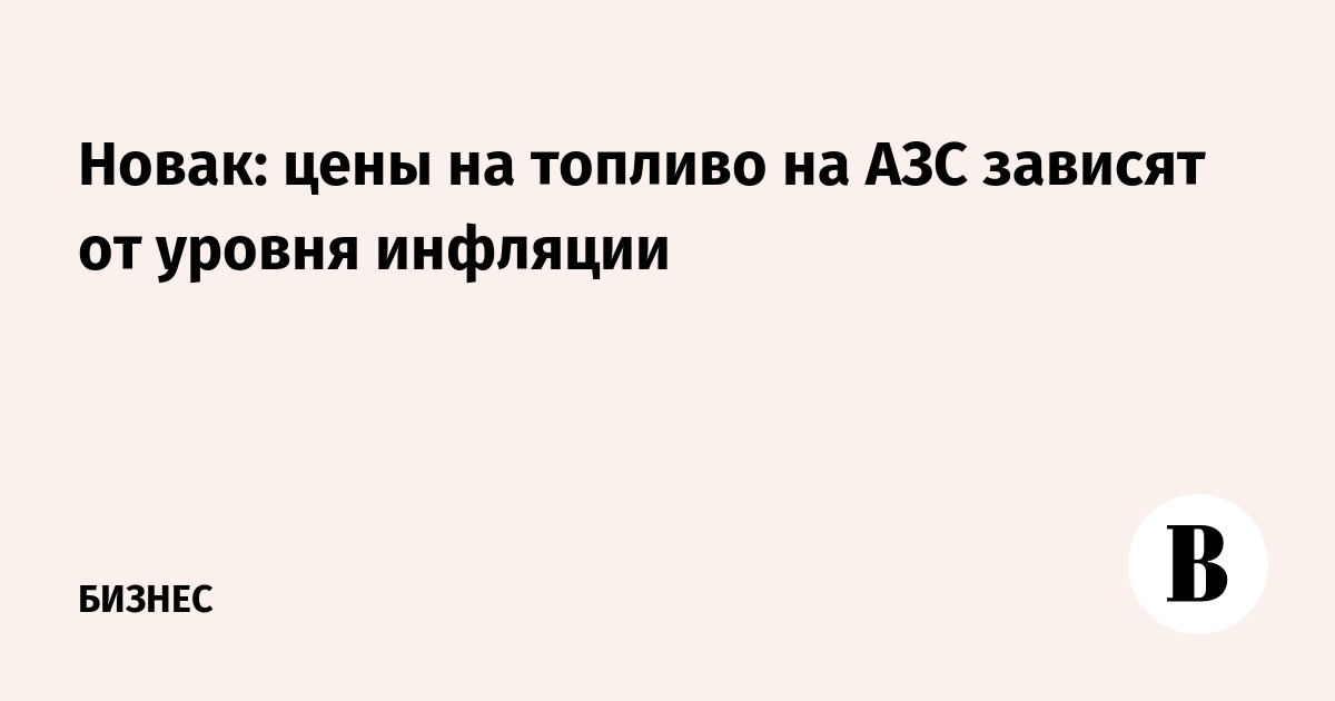 Новак: цены на топливо на АЗС растут на уровне инфляции Новак: цены на топливо на АЗС растут на уровне инфляции