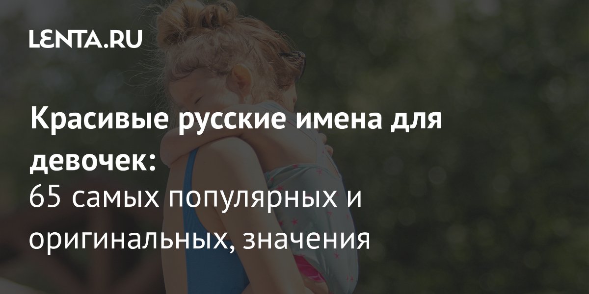 Самые популярные русские имена для девочек в 2026 году: топ-5 и редкие варианты