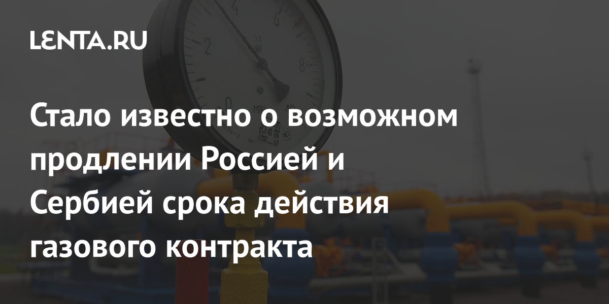 Россия и Сербия обсудили увеличение срока газового контракта Россия и Сербия обсудили увеличение срока газового контракта