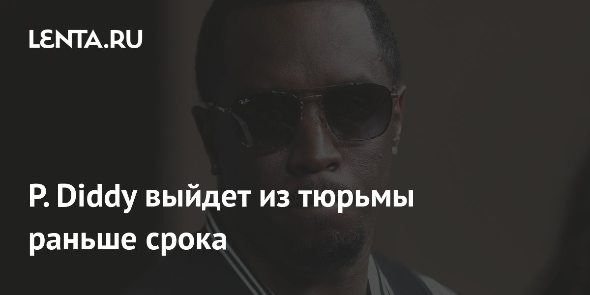 P. Diddy выйдет из тюрьмы раньше срока: названа новая дата освобождения P. Diddy выйдет из тюрьмы раньше срока: названа новая дата освобождения