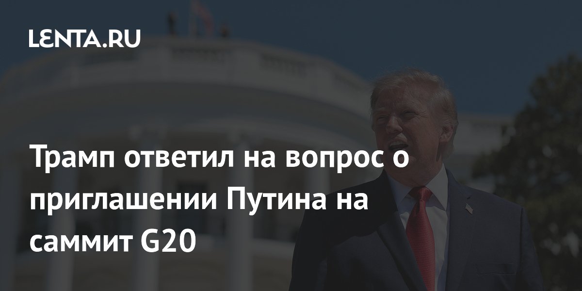Трамп не думал о приглашении Путина на саммит G20