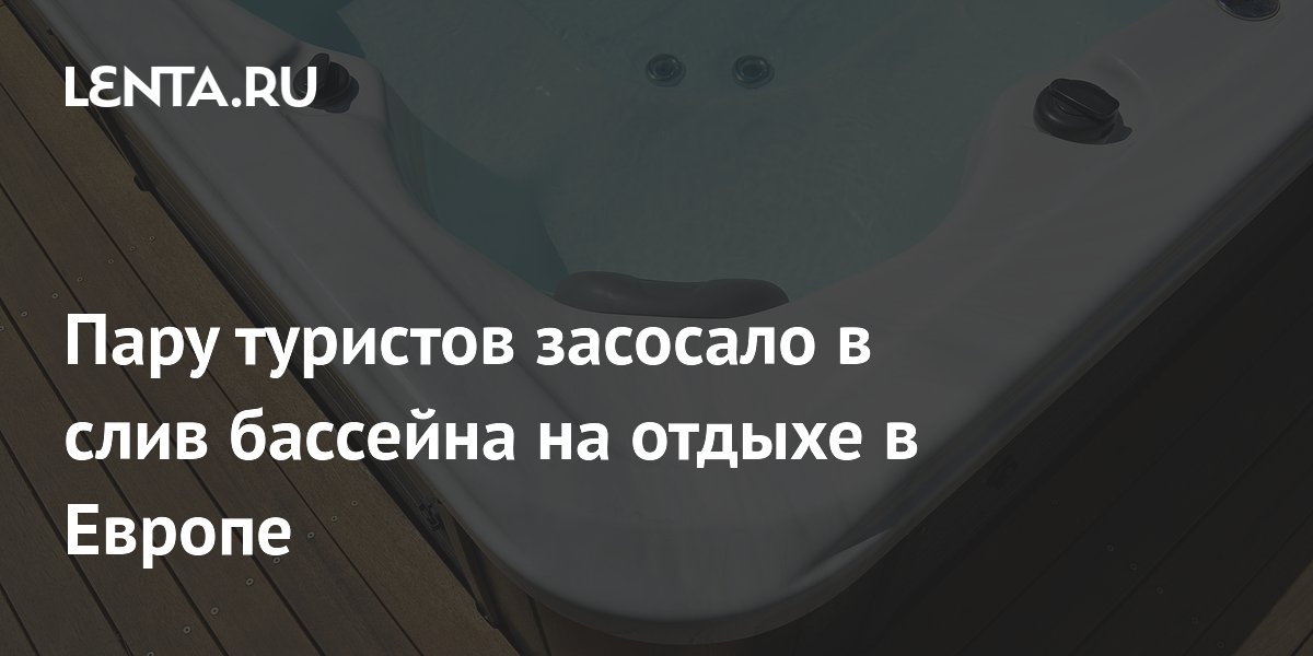 Пара туристов из Британии погибла, попав в слив бассейна на вилле в Испании Пара туристов из Британии погибла, попав в слив бассейна на вилле в Испании
