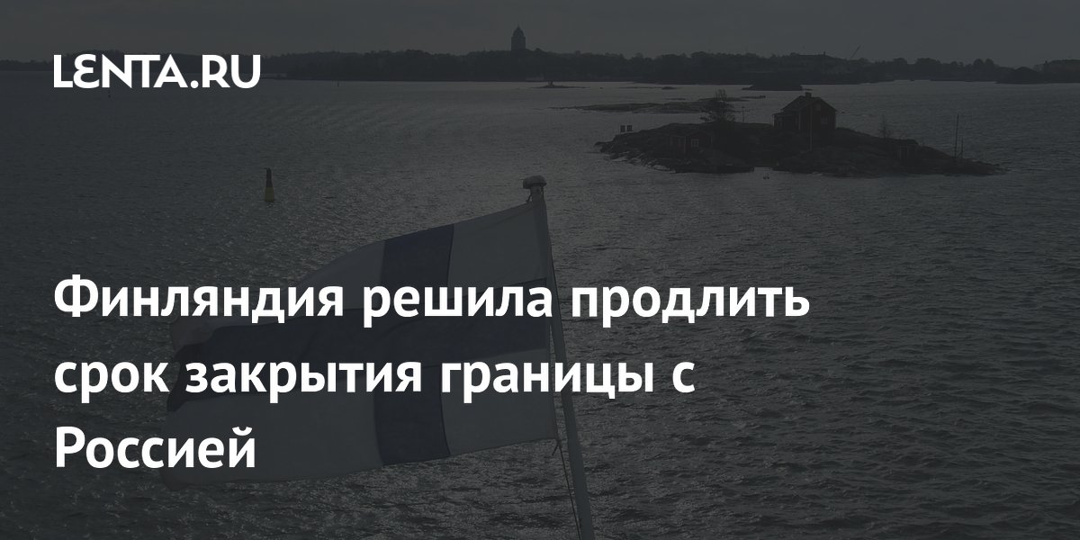 Финляндия продлила закрытие границы с Россией до 31 декабря 2028 года