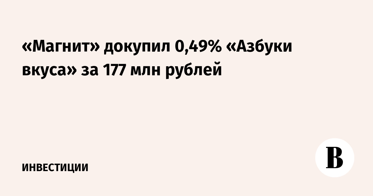 «Магнит» увеличил долю в «Азбуке вкуса» почти до 87%, потратив 177 млн рублей «Магнит» увеличил долю в «Азбуке вкуса» почти до 87%, потратив 177 млн рублей
