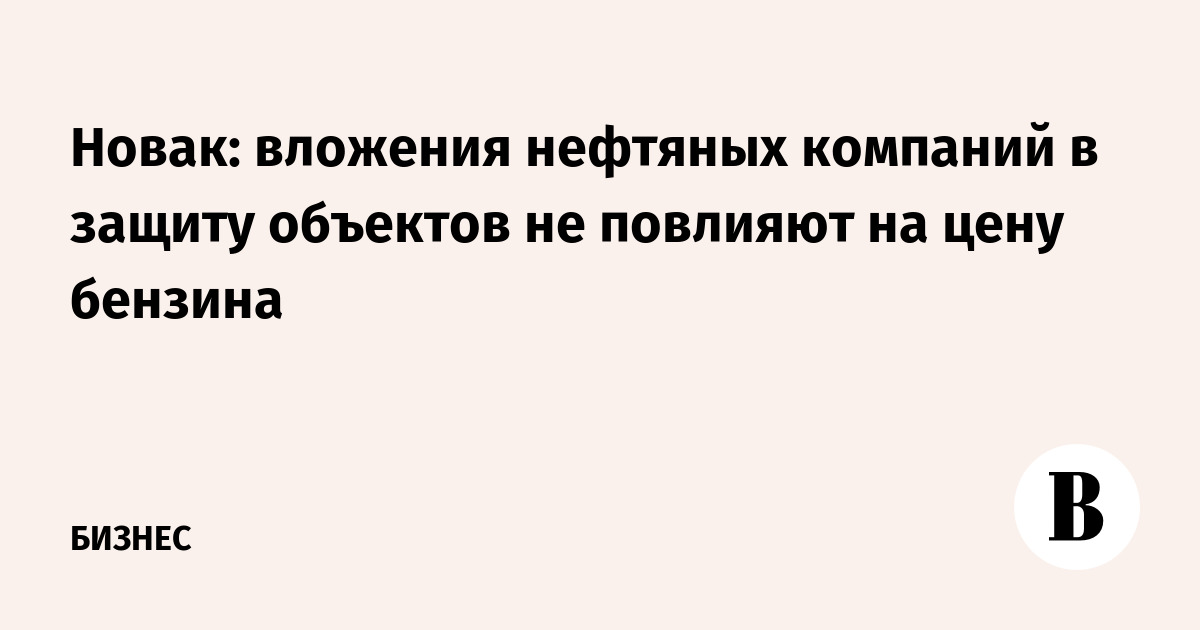 Новак: расходы нефтяников на безопасность не поднимут цены на бензин Новак: расходы нефтяников на безопасность не поднимут цены на бензин
