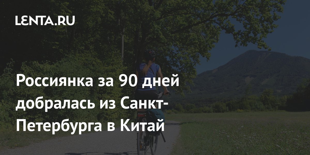 Россиянка проехала на велосипеде от Петербурга до Китая за 90 дней Россиянка проехала на велосипеде от Петербурга до Китая за 90 дней