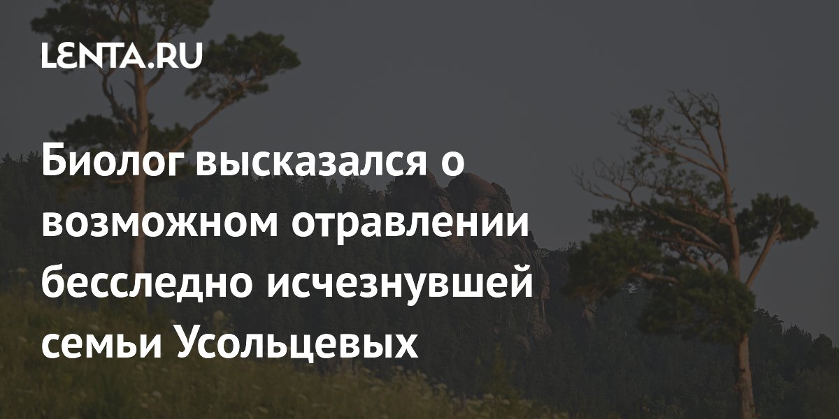 Биолог назвал маловероятной версию об отравлении исчезнувшей семьи Усольцевых