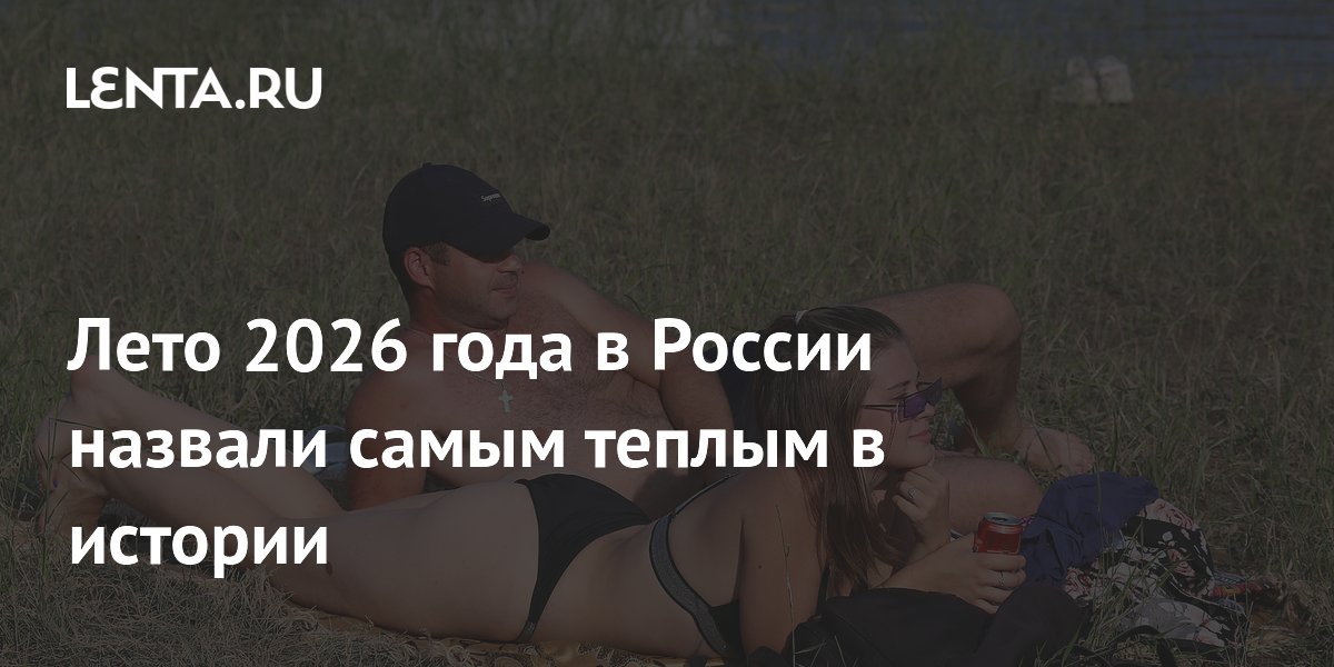 Лето 2026 года в России признали самым теплым за всю историю наблюдений Лето 2026 года в России признали самым теплым за всю историю наблюдений