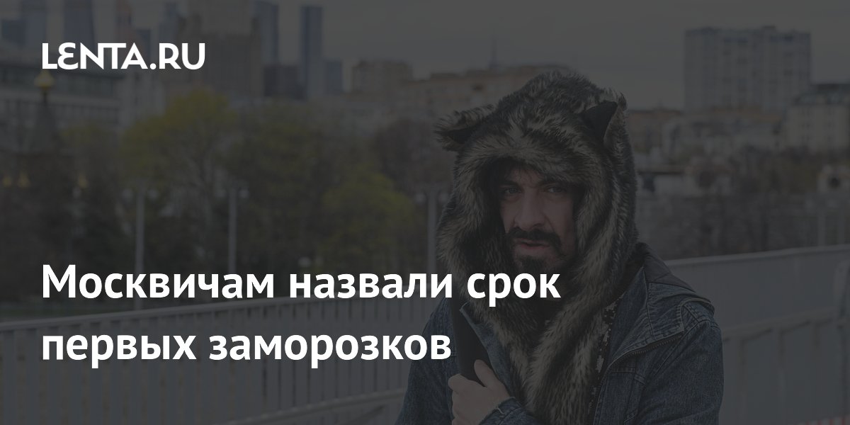 Метеоролог предупредил о первых заморозках в Москве в ближайшие дни Метеоролог предупредил о первых заморозках в Москве в ближайшие дни