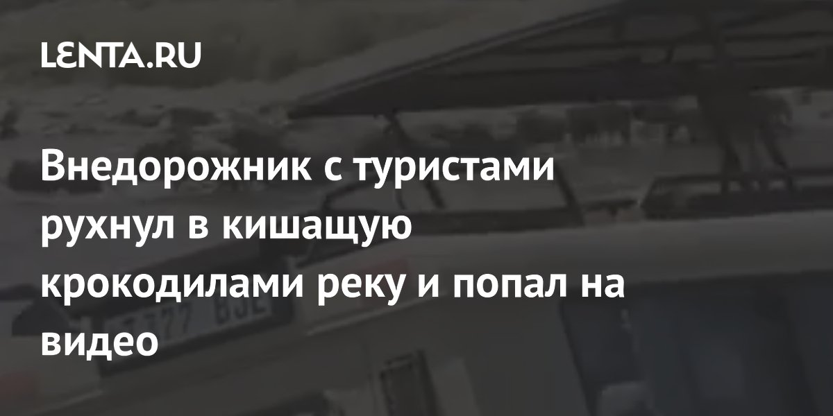 Внедорожник с туристами из Швейцарии рухнул в реку с крокодилами в Танзании Внедорожник с туристами из Швейцарии рухнул в реку с крокодилами в Танзании