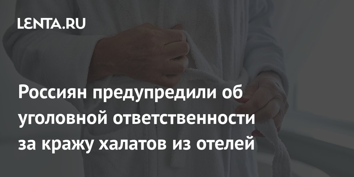 Юрист предупредил: кража халата из отеля может обернуться уголовным делом Юрист предупредил: кража халата из отеля может обернуться уголовным делом