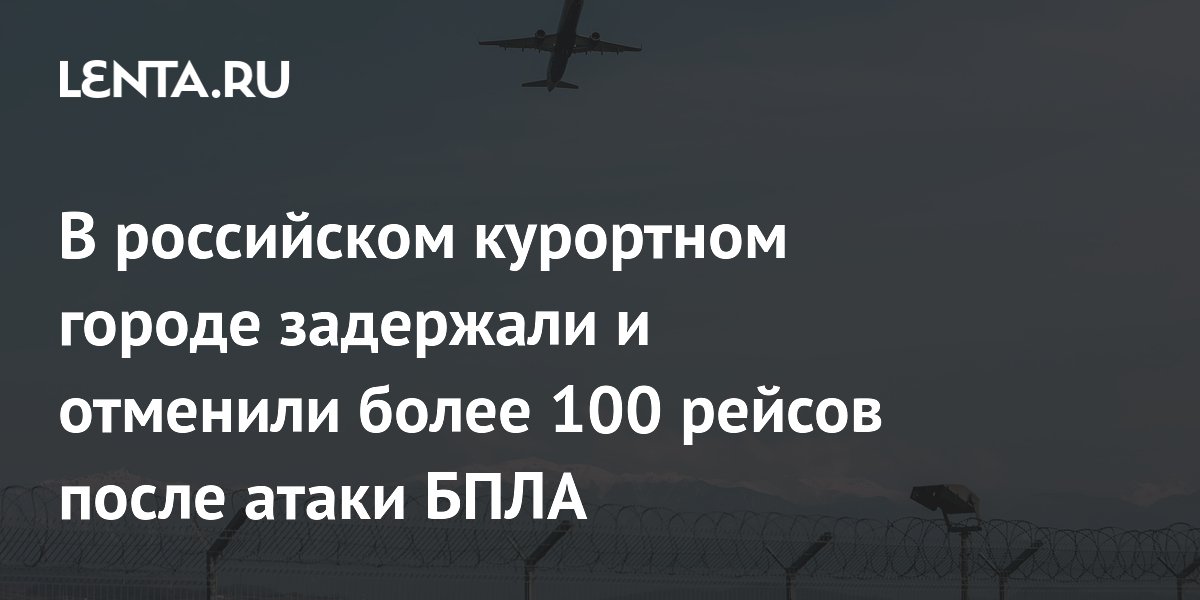 Более 100 рейсов задержали и отменили в аэропорту Сочи из-за атаки БПЛА