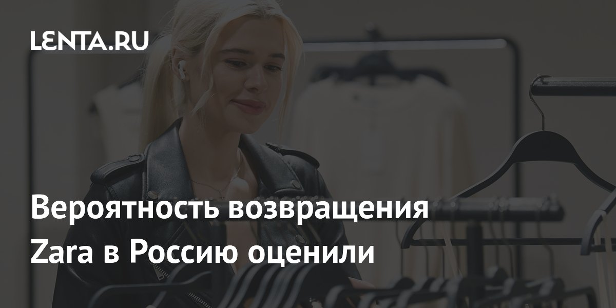 В АКОРТ оценили вероятность возвращения Zara в Россию