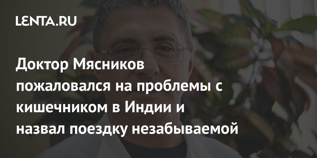 Доктор Мясников пожаловался на проблемы с кишечником из-за еды в Индии Доктор Мясников пожаловался на проблемы с кишечником из-за еды в Индии