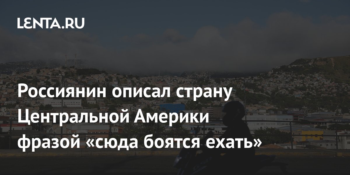 Россиянин описал Гондурас фразой «сюда боятся ехать» и рассказал о реальности