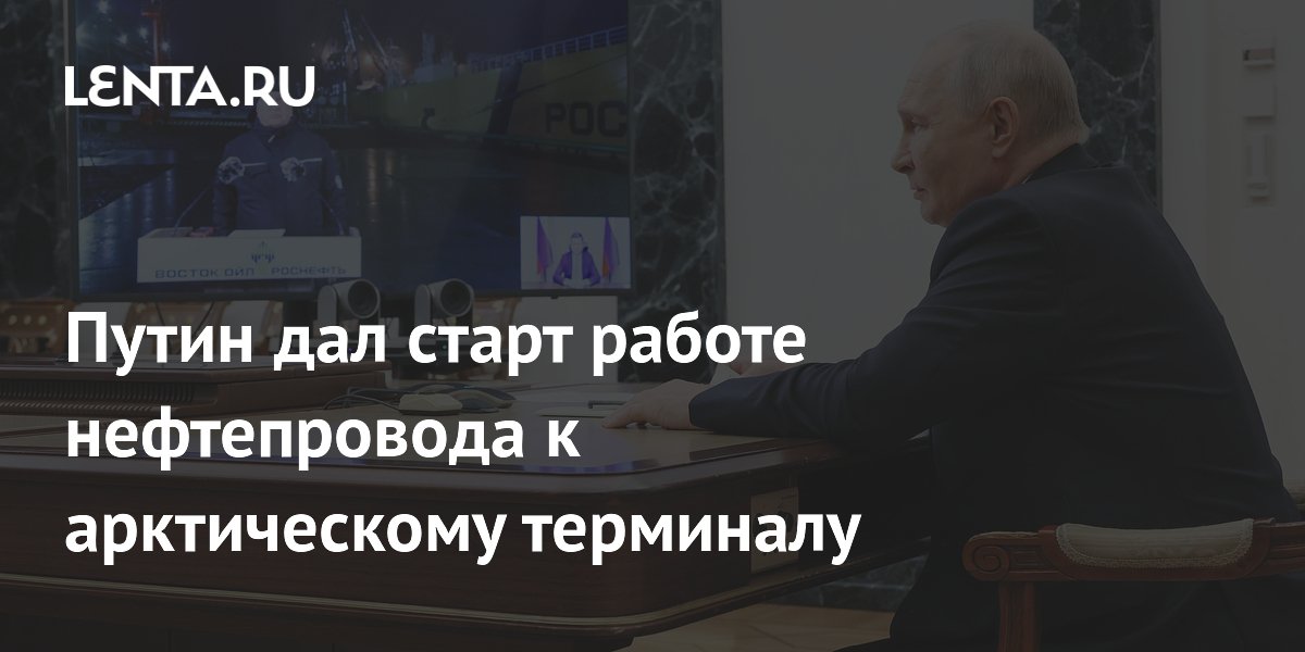 Путин дал старт нефтепроводу к арктическому терминалу «Восток Ойл» Путин дал старт нефтепроводу к арктическому терминалу «Восток Ойл»