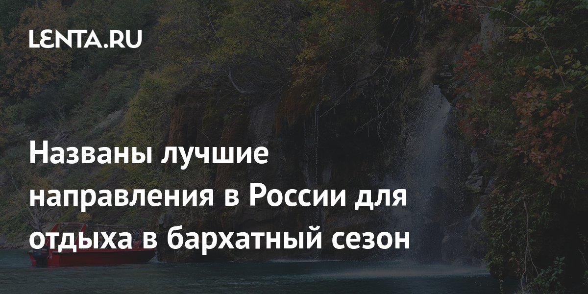 Эксперты Роскачества назвали лучшие направления для бархатного сезона в России Эксперты Роскачества назвали лучшие направления для бархатного сезона в России