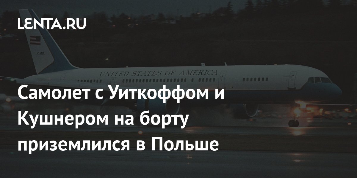 Самолет с Уиткоффом и Кушнером приземлился в Польше после переговоров в Москве