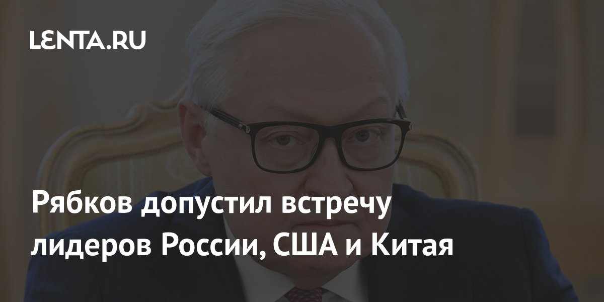 Сергей Рябков не исключил встречу лидеров России, США и Китая