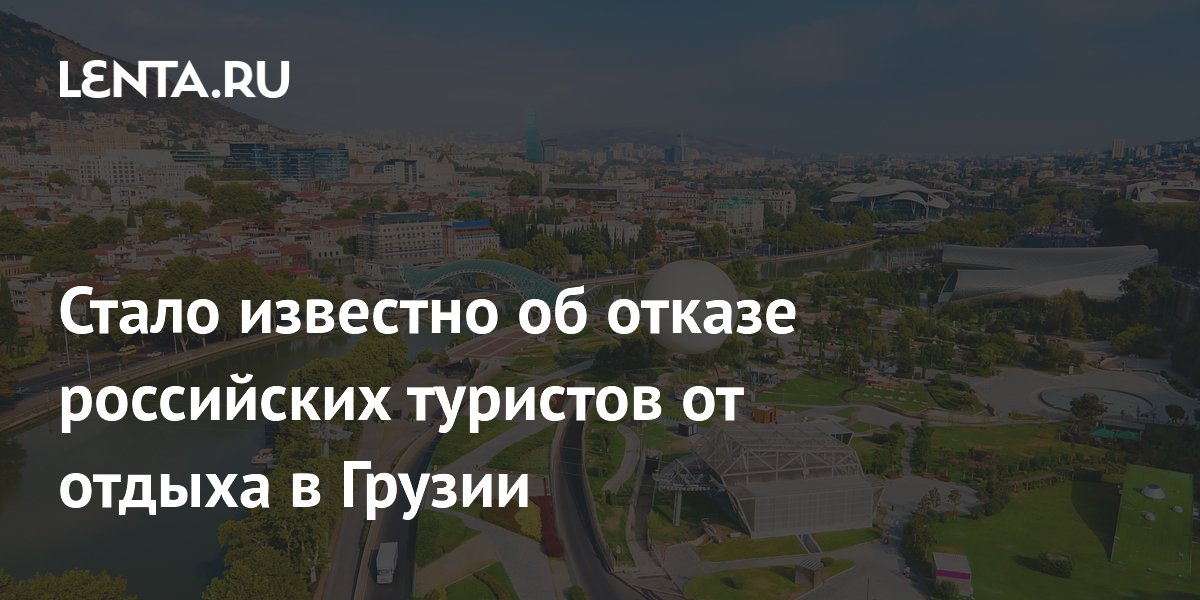 Россияне отменили десятки броней на летние туры в Грузию Россияне отменили десятки броней на летние туры в Грузию