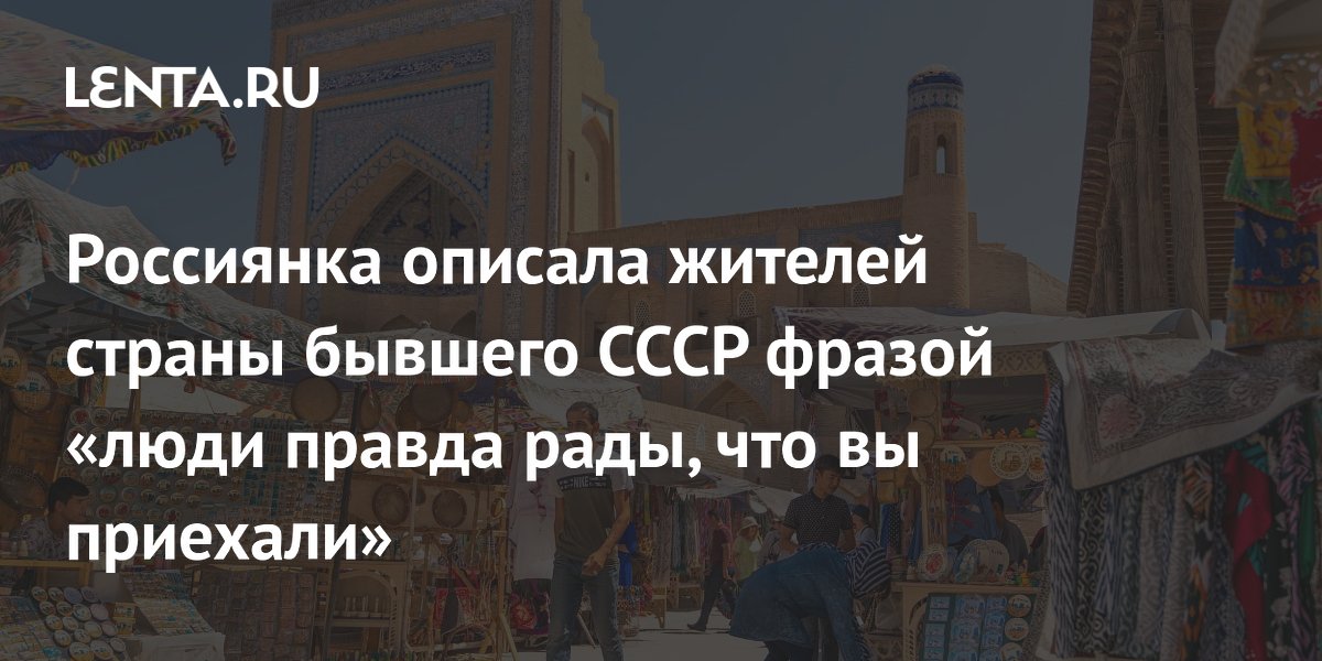 Российская путешественница: «Люди в Узбекистане правда рады, что вы приехали» Российская путешественница: «Люди в Узбекистане правда рады, что вы приехали»
