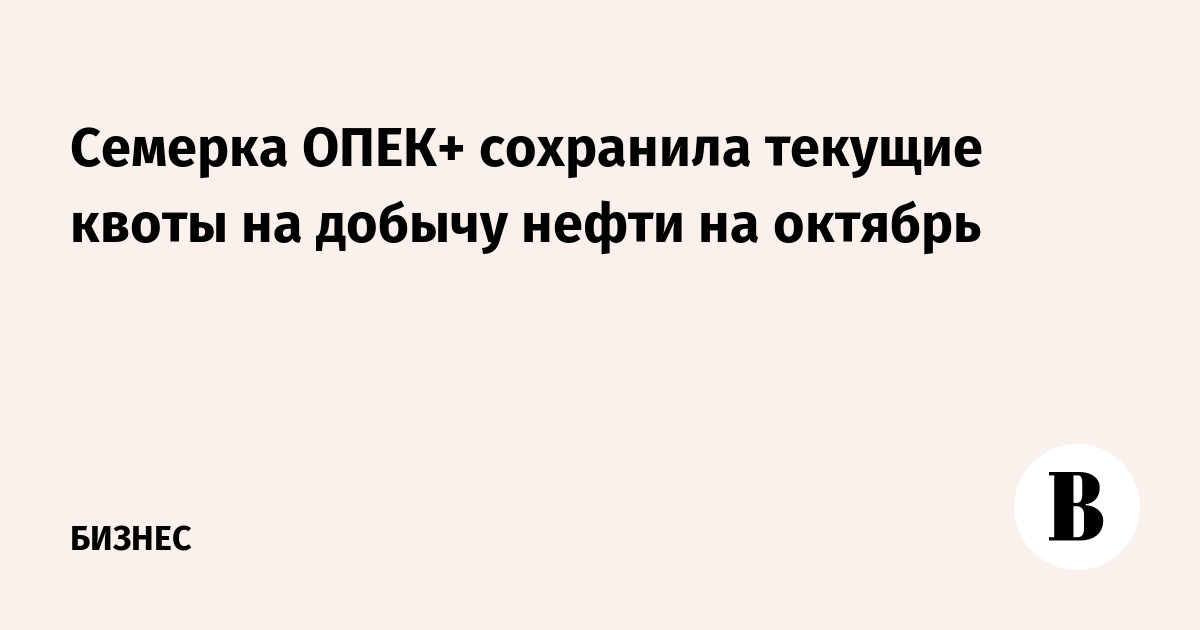 Семь стран ОПЕК+ сохранили нефтяные квоты на октябрь