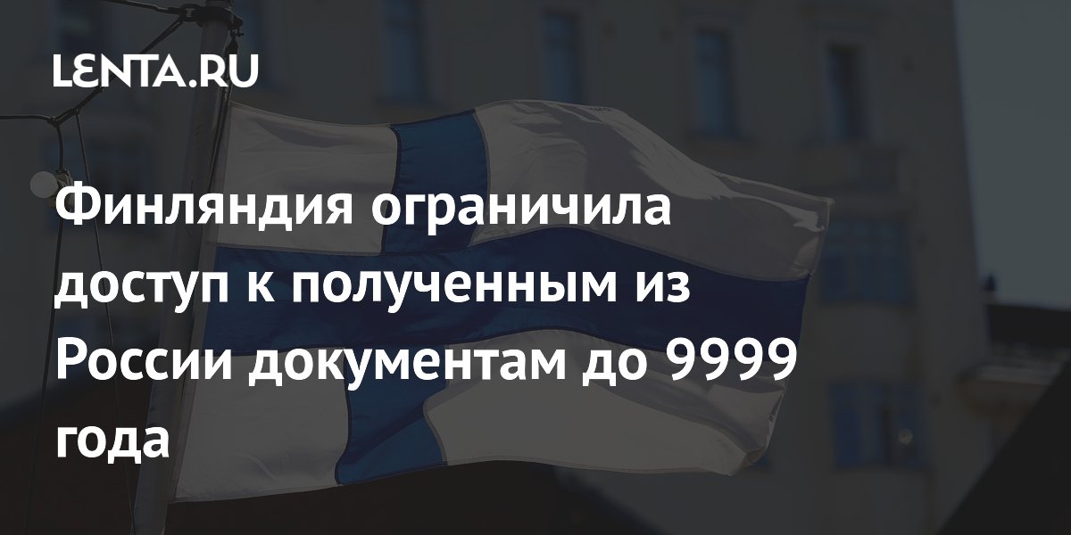 Финляндия закрыла доступ к российским архивным документам до 9999 года Финляндия закрыла доступ к российским архивным документам до 9999 года