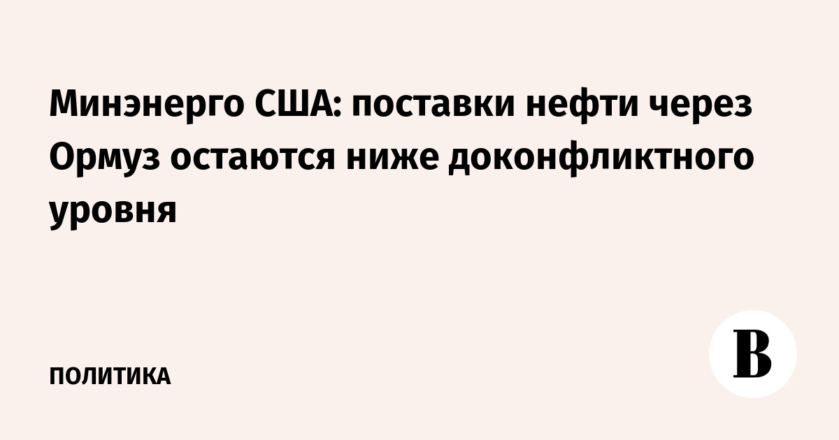 Минэнерго США: поставки нефти через Ормуз не достигли доконфликтного уровня Минэнерго США: поставки нефти через Ормуз не достигли доконфликтного уровня