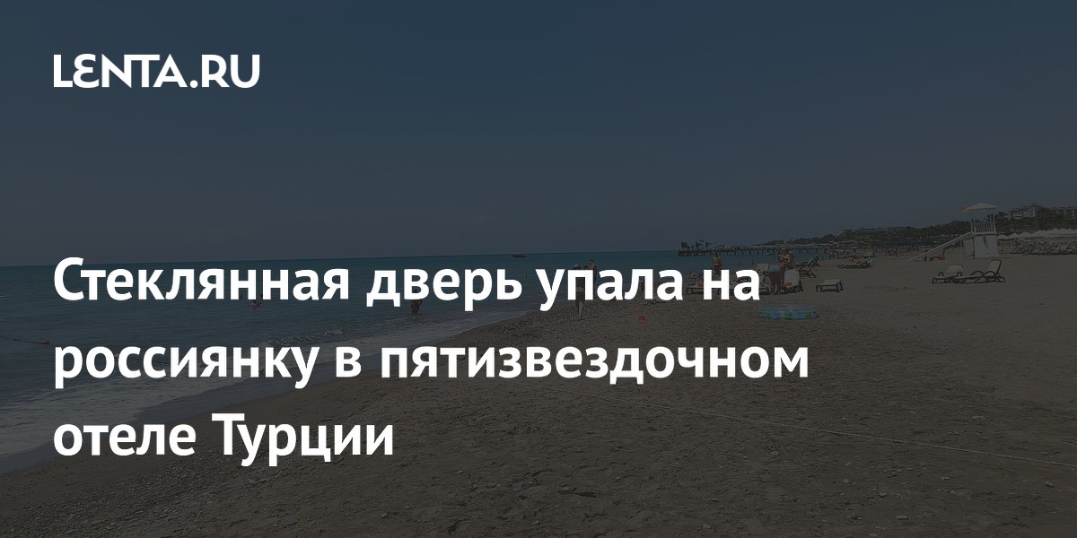 В отеле Турции на россиянку упала стеклянная дверь, в качестве компенсации дали тосты и сок