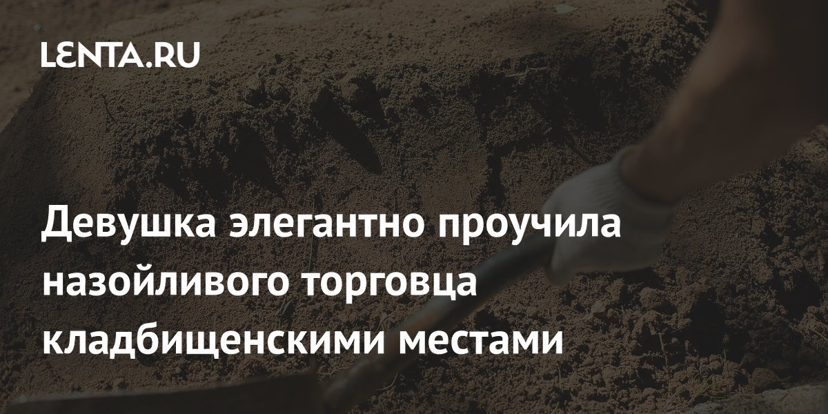 Девушка оригинально проучила навязчивого продавца мест на кладбище
