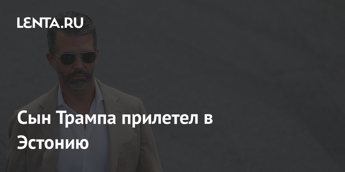 Сын Трампа прибыл в Эстонию: цель визита неизвестна Сын Трампа прибыл в Эстонию: цель визита неизвестна