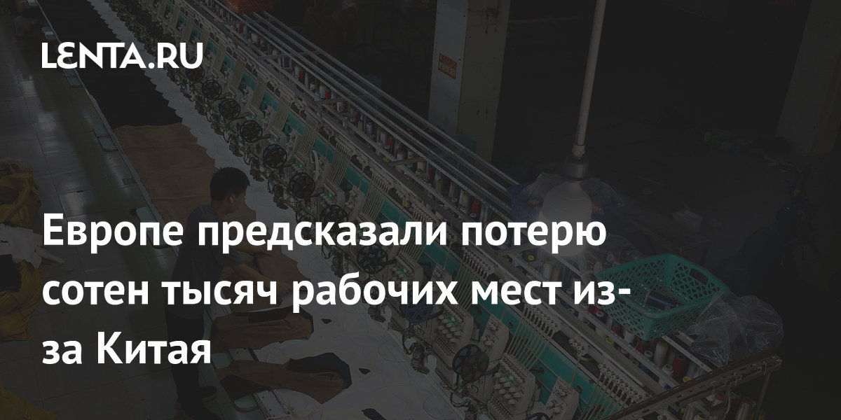 Европа может потерять до 300 тысяч рабочих мест в промышленности из-за Китая Европа может потерять до 300 тысяч рабочих мест в промышленности из-за Китая