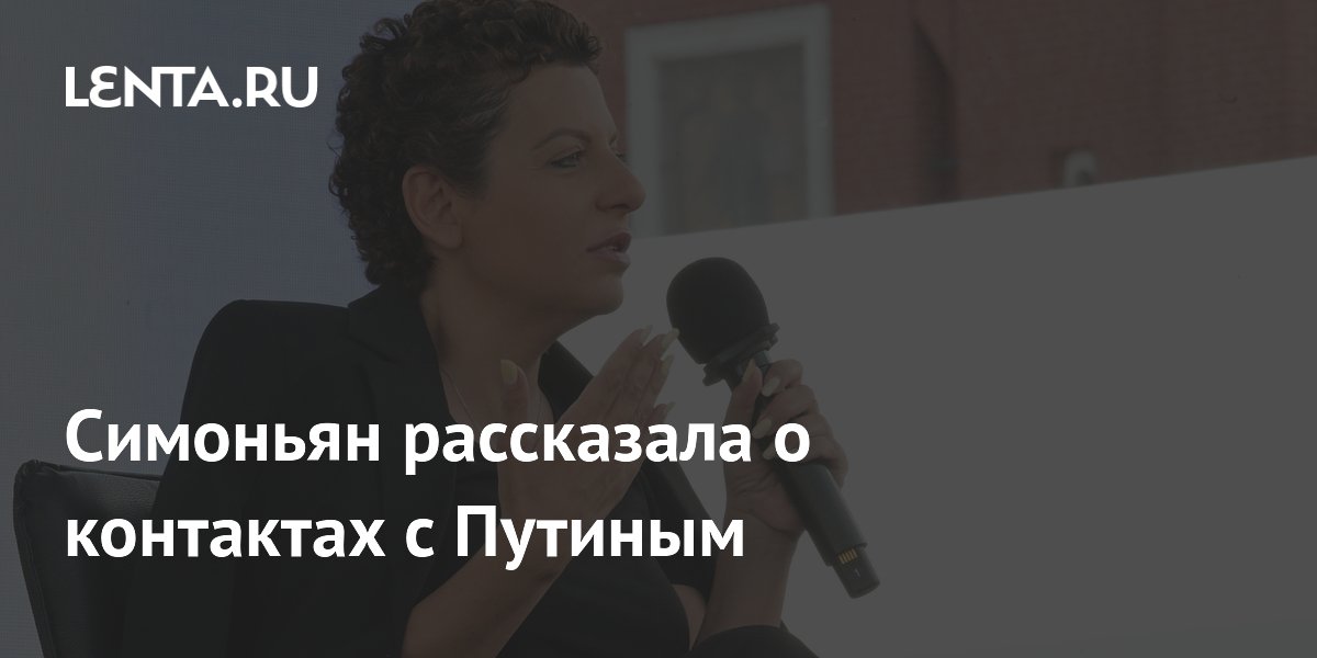 Симоньян заявила о редких контактах с Путиным Симоньян заявила о редких контактах с Путиным