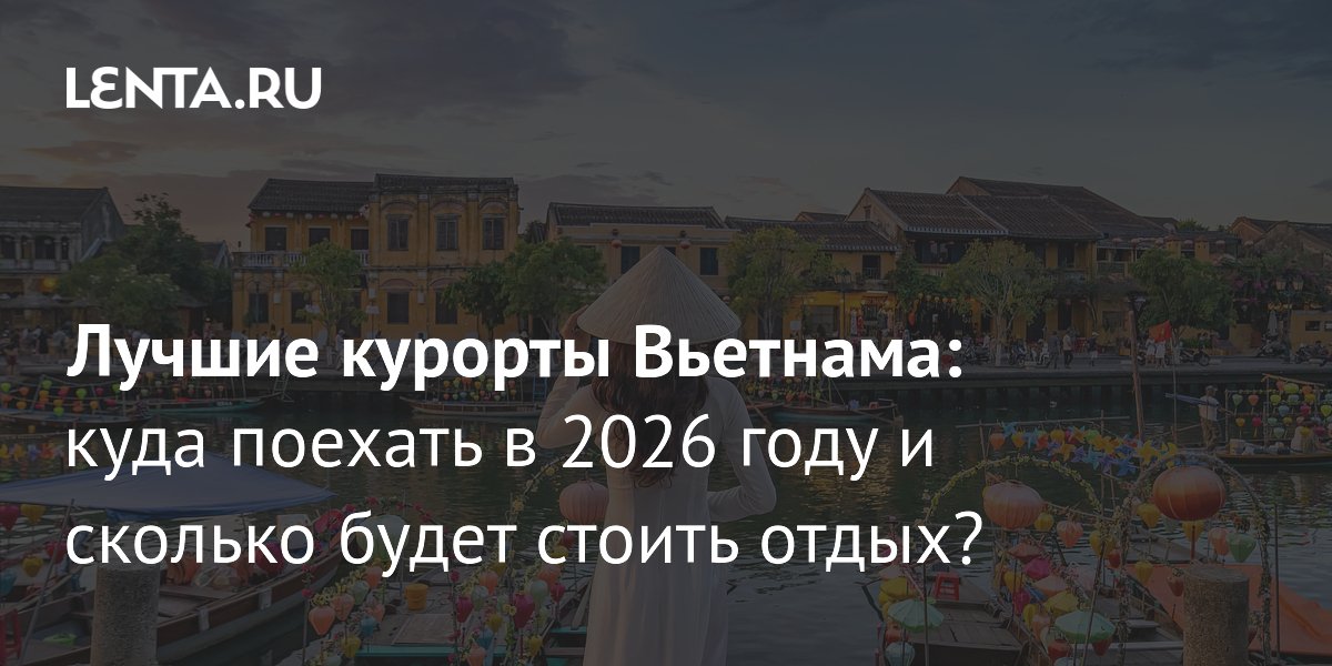 Лента.ру назвала лучшие курорты Вьетнама для отдыха в 2026 году Лента.ру назвала лучшие курорты Вьетнама для отдыха в 2026 году