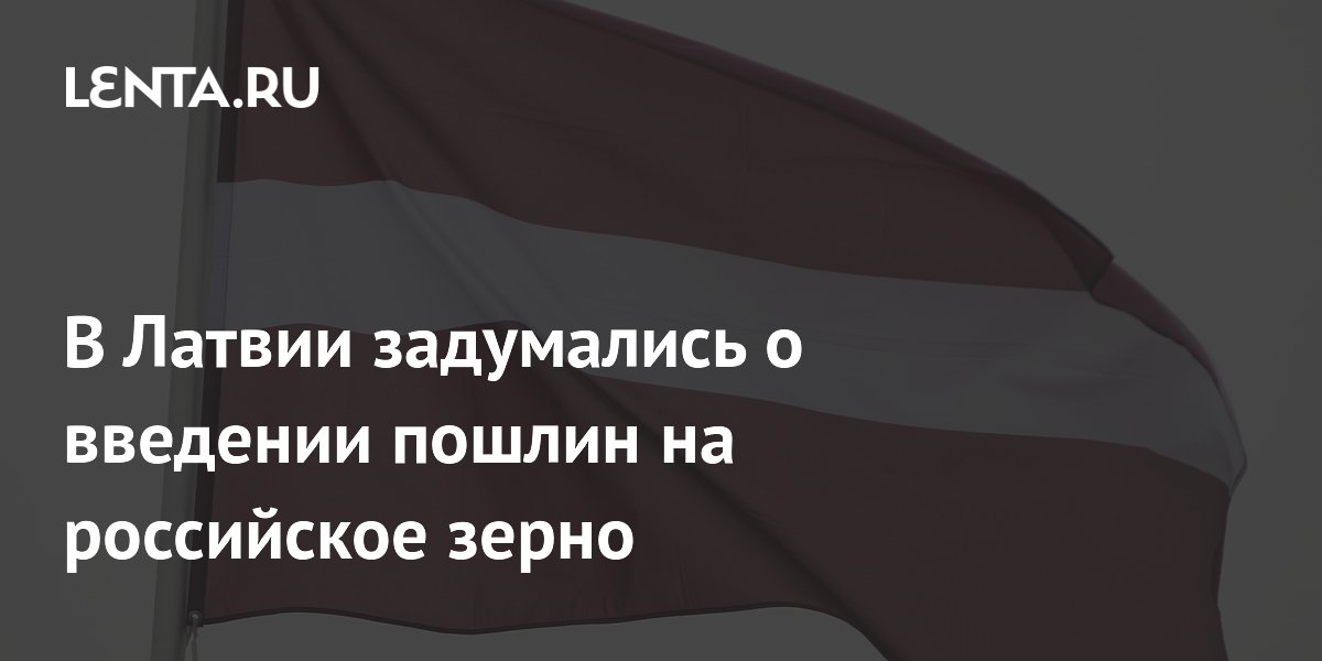 Латвия введет 300-процентные пошлины на зерно из России и Белоруссии Латвия введет 300-процентные пошлины на зерно из России и Белоруссии
