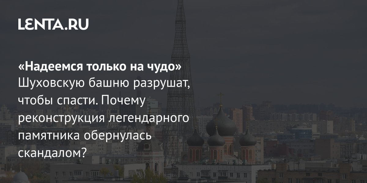 Шуховскую башню на Шаболовке разберут и соберут заново: почему это вызвало споры Шуховскую башню на Шаболовке разберут и соберут заново: почему это вызвало споры
