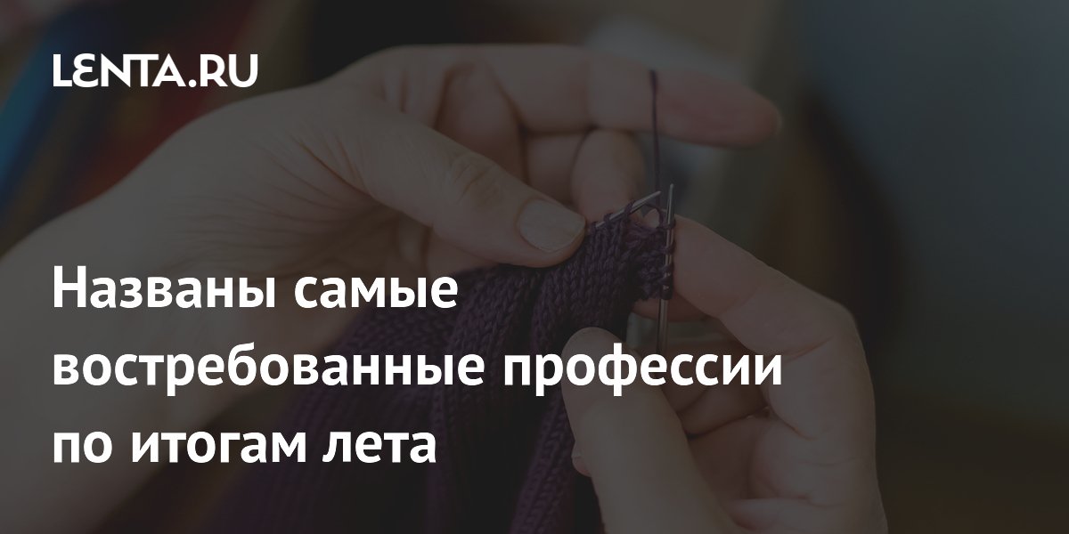 Самые востребованные профессии лета: спрос на вязальщиков и распиловщиков удвоился Самые востребованные профессии лета: спрос на вязальщиков и распиловщиков удвоился
