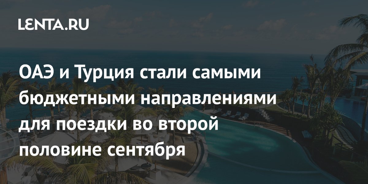 ОАЭ и Турция стали самыми бюджетными направлениями для отдыха во второй половине сентября