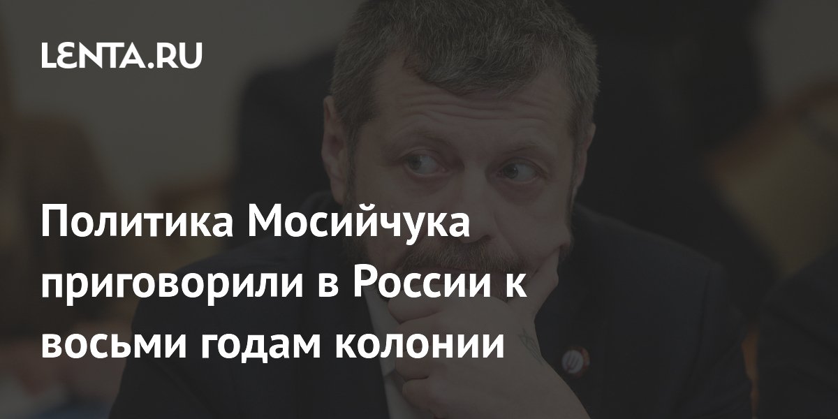 В России заочно приговорили украинского политика Мосийчука к восьми годам колонии В России заочно приговорили украинского политика Мосийчука к восьми годам колонии