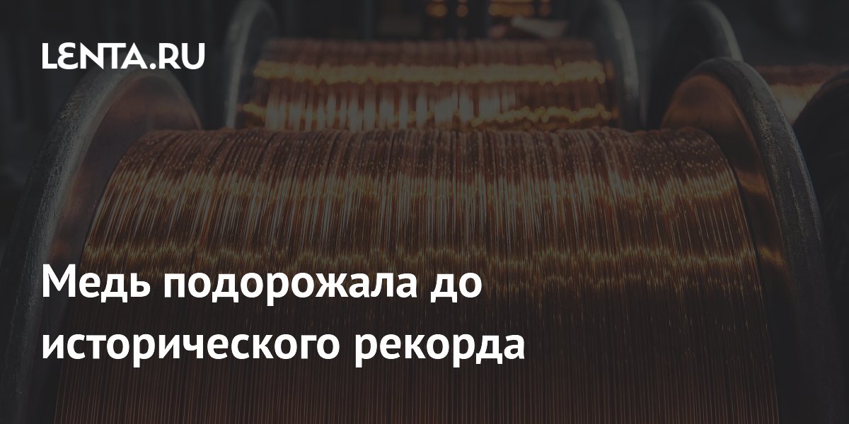 Медь подорожала до исторического максимума из-за дефицита предложения