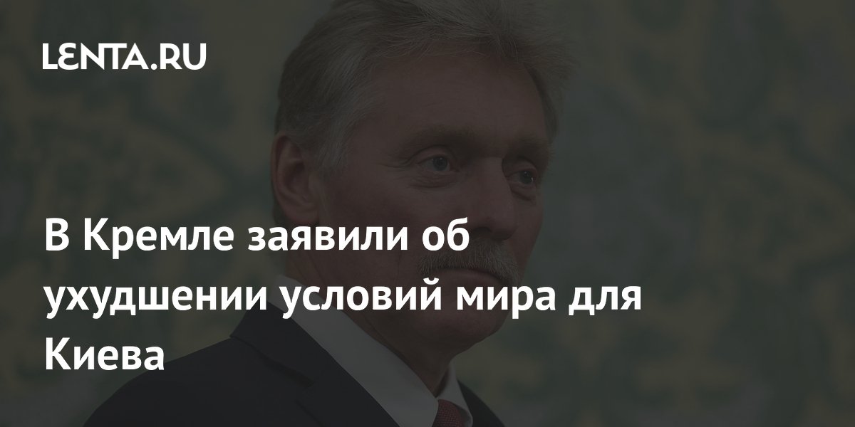 Кремль: условия мира для Киева ухудшатся при затягивании переговоров Кремль: условия мира для Киева ухудшатся при затягивании переговоров