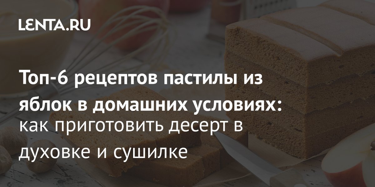 Домашняя пастила из яблок: 6 простых рецептов для духовки и сушилки Домашняя пастила из яблок: 6 простых рецептов для духовки и сушилки