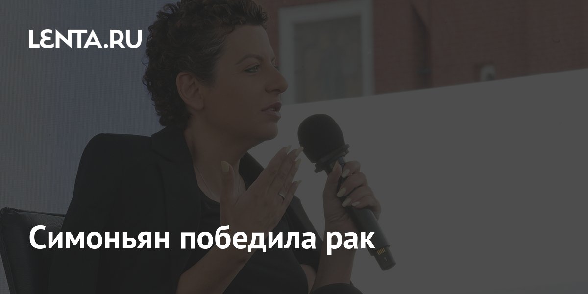 Маргарита Симоньян сообщила о победе над раком молочной железы Маргарита Симоньян сообщила о победе над раком молочной железы