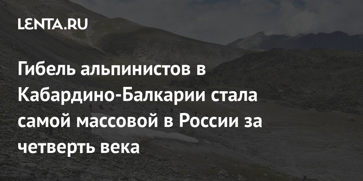 Гибель альпинистов в Кабардино-Балкарии стала самой массовой в России за 25 лет Гибель альпинистов в Кабардино-Балкарии стала самой массовой в России за 25 лет