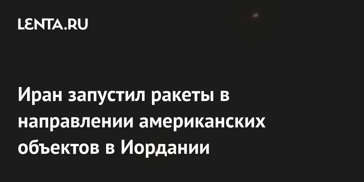 Иран запустил ракеты в сторону американских объектов в Иордании Иран запустил ракеты в сторону американских объектов в Иордании